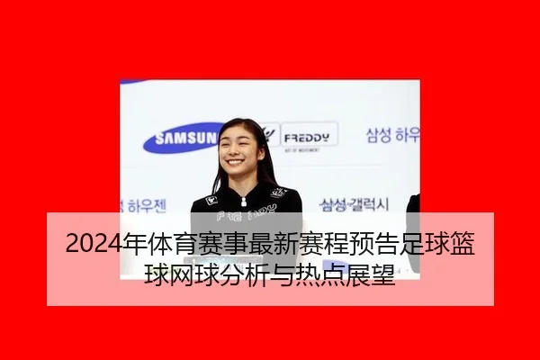 2024年体育赛事最新赛程预告足球篮球网球分析与热点展望